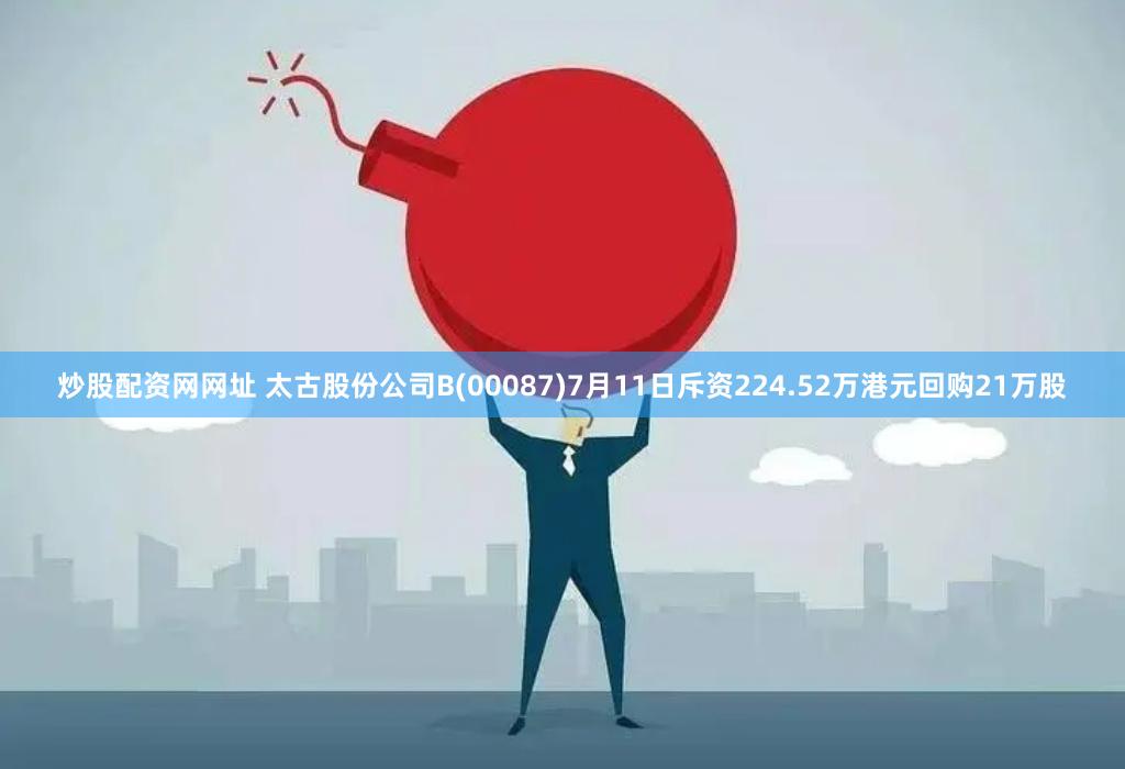 炒股配资网网址 太古股份公司B(00087)7月11日斥资224.52万港元回购21万股