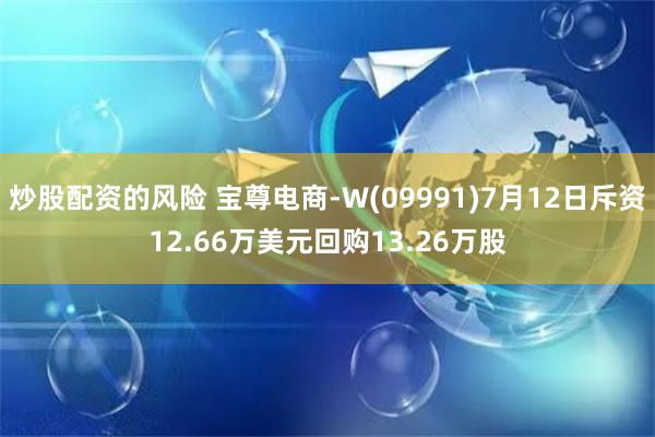 炒股配资的风险 宝尊电商-W(09991)7月12日斥资12.66万美元回购13.26万股