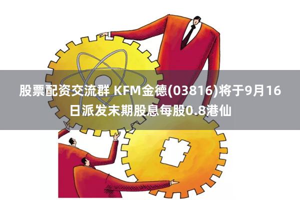 股票配资交流群 KFM金德(03816)将于9月16日派发末期股息每股0.8港仙