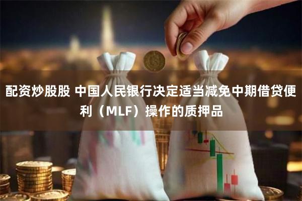 配资炒股股 中国人民银行决定适当减免中期借贷便利（MLF）操作的质押品