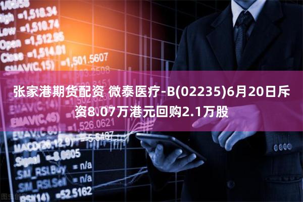 张家港期货配资 微泰医疗-B(02235)6月20日斥资8.07万港元回购2.1万股