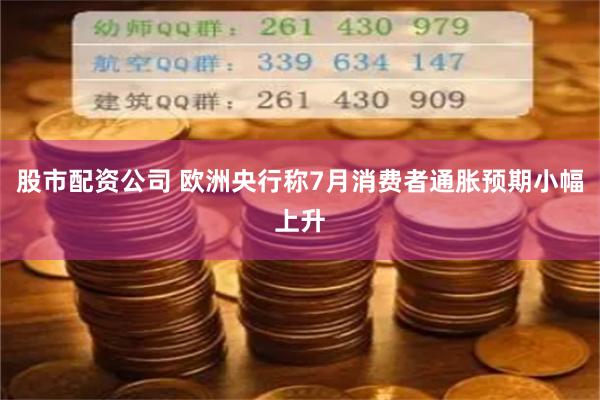 股市配资公司 欧洲央行称7月消费者通胀预期小幅上升
