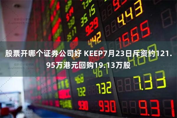 股票开哪个证券公司好 KEEP7月23日斥资约121.95万港元回购19.13万股