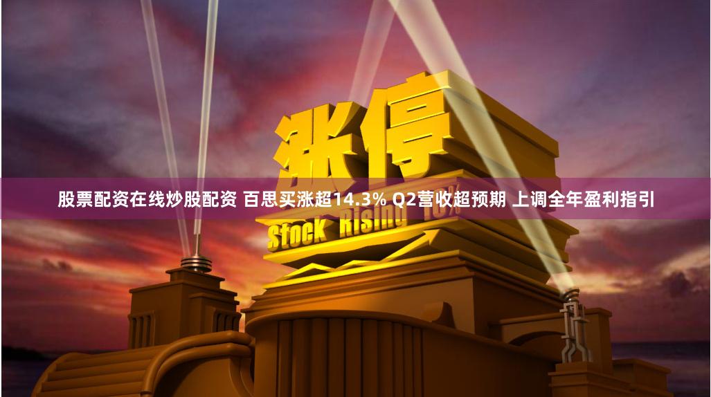 股票配资在线炒股配资 百思买涨超14.3% Q2营收超预期 上调全年盈利指引