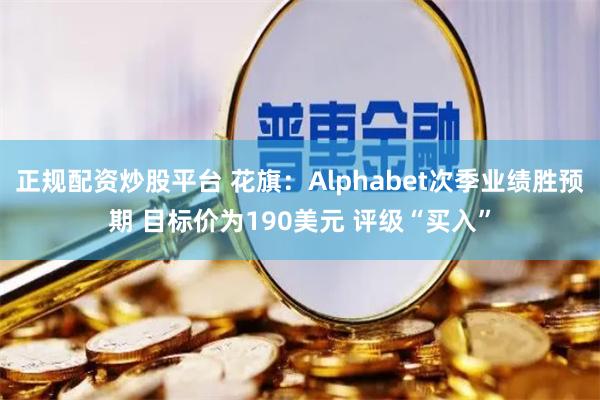 正规配资炒股平台 花旗：Alphabet次季业绩胜预期 目标价为190美元 评级“买入”