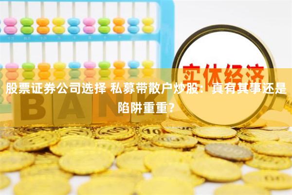 股票证券公司选择 私募带散户炒股：真有其事还是陷阱重重？