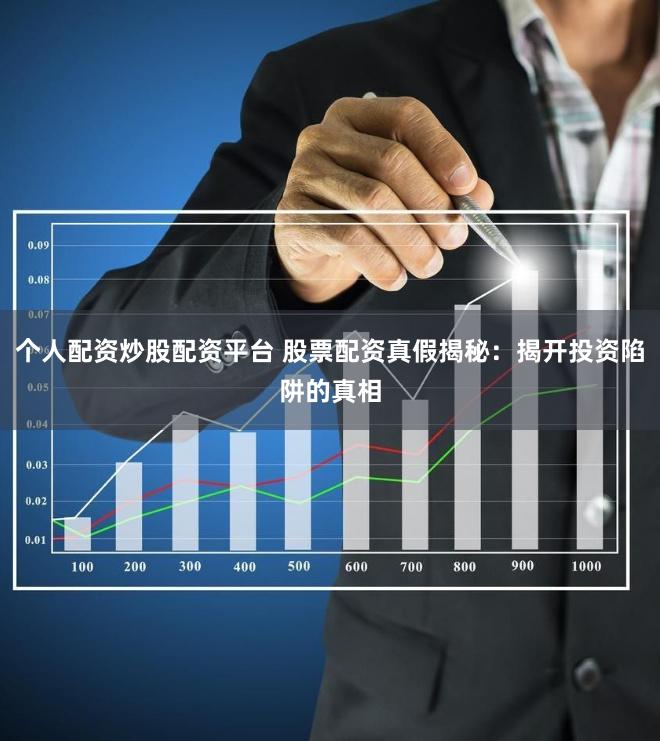 个人配资炒股配资平台 股票配资真假揭秘：揭开投资陷阱的真相
