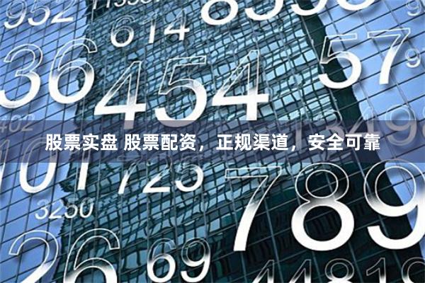 股票实盘 股票配资，正规渠道，安全可靠
