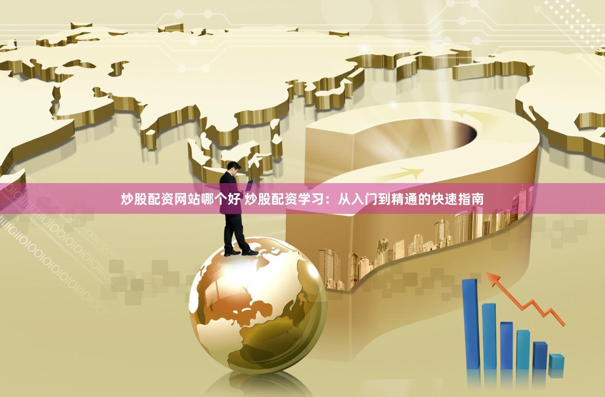 炒股配资网站哪个好 炒股配资学习：从入门到精通的快速指南