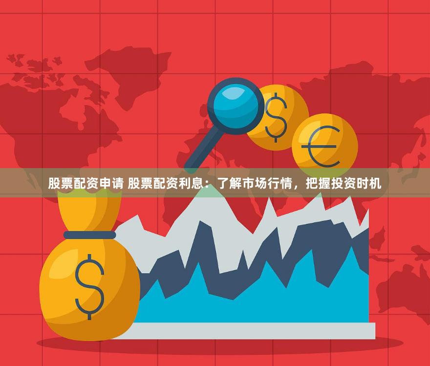 股票配资申请 股票配资利息：了解市场行情，把握投资时机