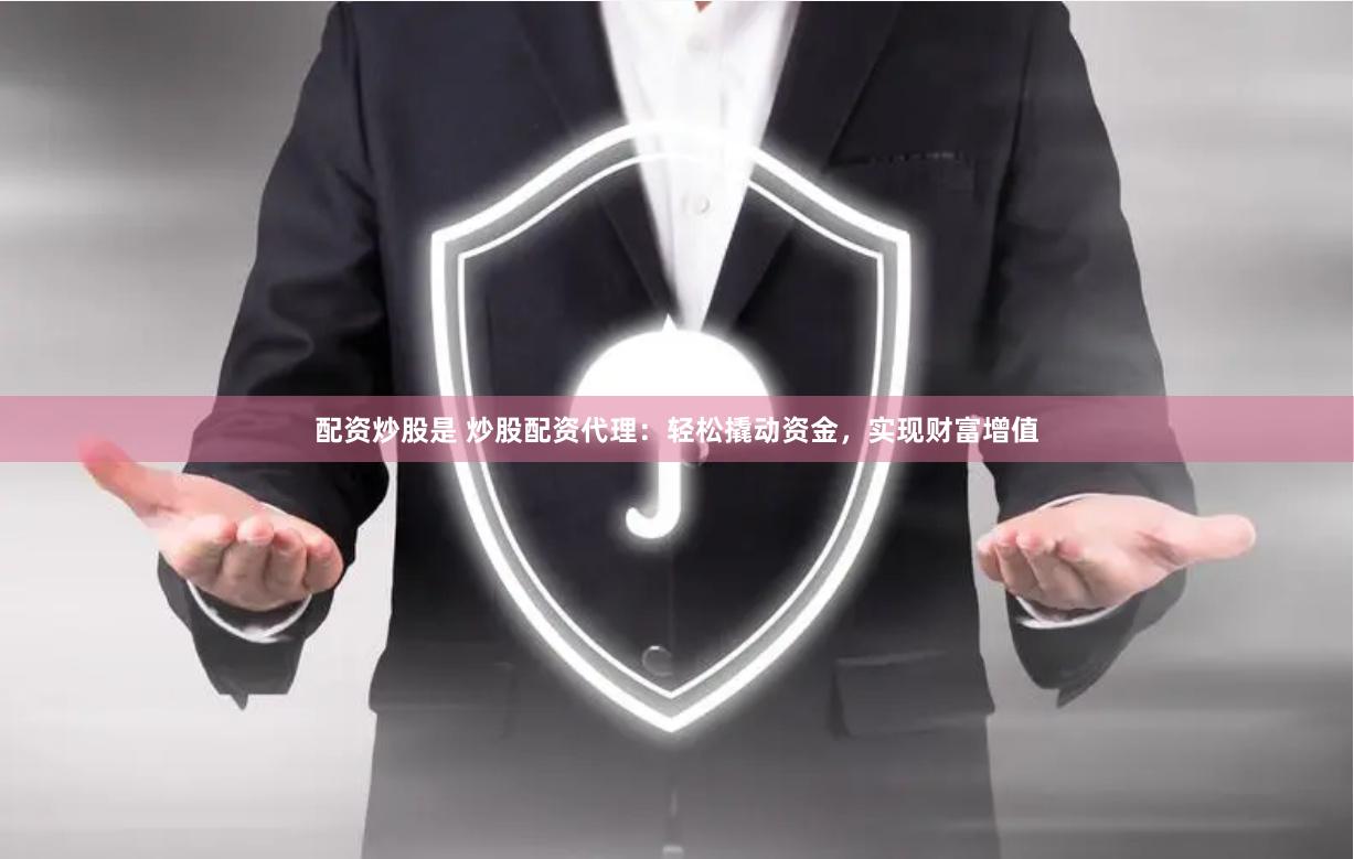 配资炒股是 炒股配资代理：轻松撬动资金，实现财富增值