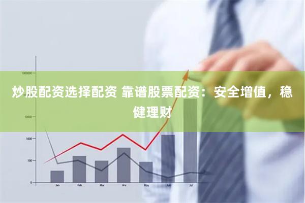 炒股配资选择配资 靠谱股票配资：安全增值，稳健理财