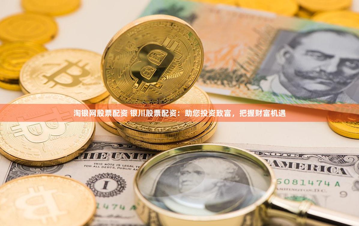 淘银网股票配资 银川股票配资：助您投资致富，把握财富机遇