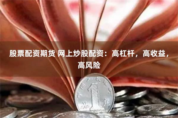 股票配资期货 网上炒股配资：高杠杆，高收益，高风险
