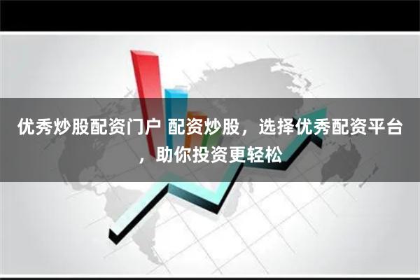 优秀炒股配资门户 配资炒股，选择优秀配资平台，助你投资更轻松