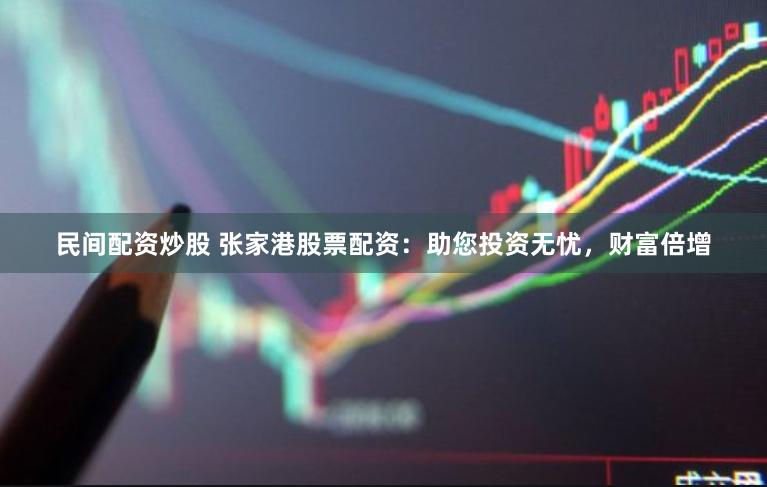 民间配资炒股 张家港股票配资：助您投资无忧，财富倍增