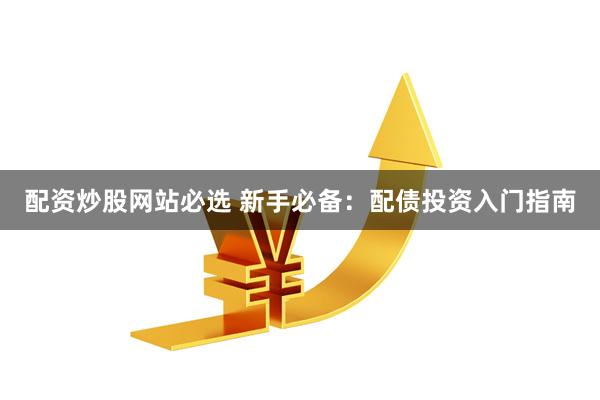 配资炒股网站必选 新手必备：配债投资入门指南