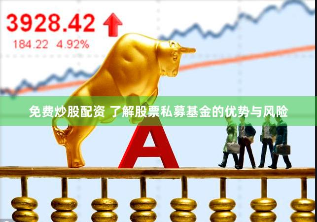 免费炒股配资 了解股票私募基金的优势与风险