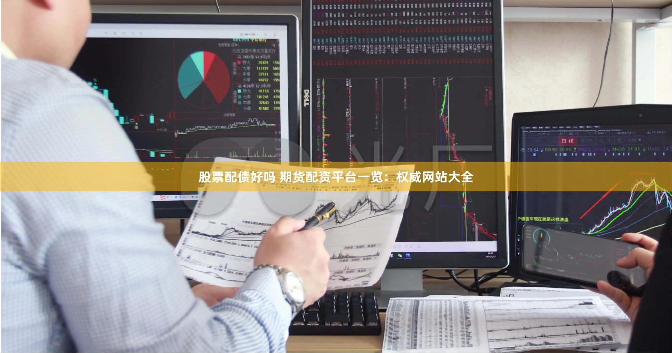 股票配债好吗 期货配资平台一览：权威网站大全