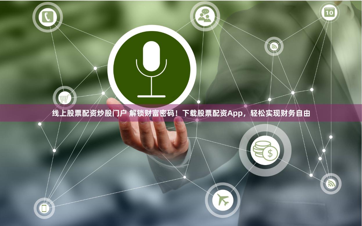 线上股票配资炒股门户 解锁财富密码！下载股票配资App，轻松实现财务自由